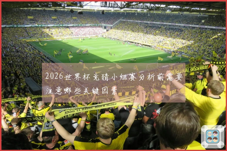 2026世界杯竞猜小组赛分析前需要注意哪些关键因素